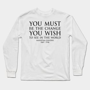 You must be the change you wish to see in the world - Mahatma Gandhi Typography Motivational inspirational quote series - BLACK Long Sleeve T-Shirt